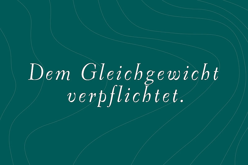 Dem Gleichgewicht verpflichtet. Dem Gleichgewicht verpflichtet.